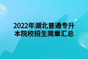 2022年湖北普通專升本院校招生簡(jiǎn)章匯總 2022年湖北普通專升本院校招生簡(jiǎn)章匯總