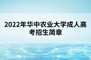 2022年華中農(nóng)業(yè)大學(xué)成人高考招生簡章 2022年華中農(nóng)業(yè)大學(xué)成人高考招生簡章
