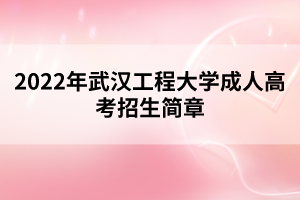 2022年武漢工程大學(xué)成人高考招生簡章 2022年武漢工程大學(xué)成人高考招生簡章