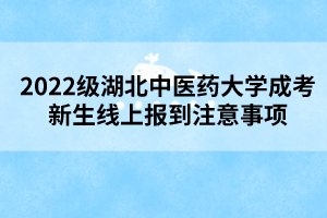 2022級湖北中醫(yī)藥大學成考新生線上報到注意事項