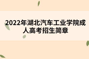 2022年湖北汽車工業(yè)學(xué)院成人高考招生簡章 2022年湖北汽車工業(yè)學(xué)院成人高考招生簡章