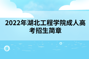 2022年湖北工程學(xué)院成人高考招生簡章 2022年湖北工程學(xué)院成人高考招生簡章