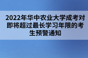 2022年華中農(nóng)業(yè)大學(xué)成考對即將超過最長學(xué)習(xí)年限的考生預(yù)警通知 2022年華中農(nóng)業(yè)大學(xué)成考對即將超過最長學(xué)習(xí)年限的考生預(yù)警通知