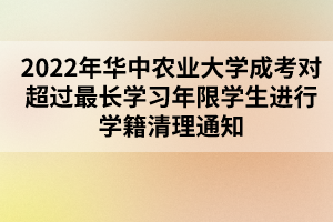 2022年華中農(nóng)業(yè)大學(xué)成考對(duì)超過(guò)最長(zhǎng)學(xué)習(xí)年限學(xué)生進(jìn)行學(xué)籍清理通知 2022年華中農(nóng)業(yè)大學(xué)成考對(duì)超過(guò)最長(zhǎng)學(xué)習(xí)年限學(xué)生進(jìn)行學(xué)籍清理通知