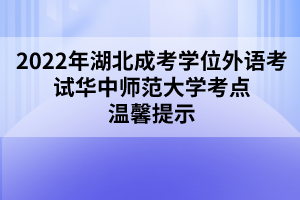 2022年湖北成考學(xué)位外語(yǔ)考試華中師范大學(xué)考點(diǎn)溫馨提示 2022年湖北成考學(xué)位外語(yǔ)考試華中師范大學(xué)考點(diǎn)溫馨提示
