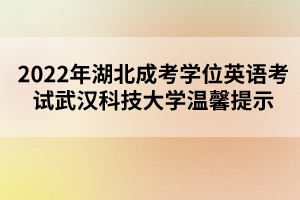 2022年湖北成考學(xué)位英語考試武漢科技大學(xué)溫馨提示 2022年湖北成考學(xué)位英語考試武漢科技大學(xué)溫馨提示