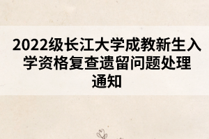 2022級(jí)長(zhǎng)江大學(xué)成教新生入學(xué)資格復(fù)查遺留問(wèn)題處理通知 2022級(jí)長(zhǎng)江大學(xué)成教新生入學(xué)資格復(fù)查遺留問(wèn)題處理通知