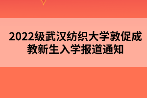 2022級武漢紡織大學(xué)敦促成教新生入學(xué)報道通知