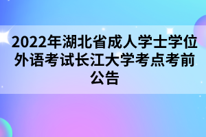2022年湖北省成人學(xué)士學(xué)位外語(yǔ)考試長(zhǎng)江大學(xué)考點(diǎn)考前公告 2022年湖北省成人學(xué)士學(xué)位外語(yǔ)考試長(zhǎng)江大學(xué)考點(diǎn)考前公告
