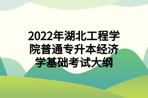2022年湖北工程學(xué)院普通專升本經(jīng)濟學(xué)基礎(chǔ)考試大綱