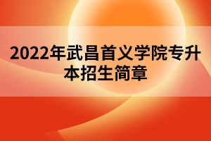 2022年武昌首義學院專升本招生簡章 2022年武昌首義學院專升本招生簡章