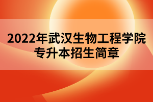 2022年武漢生物工程學(xué)院專升本招生簡章 2022年武漢生物工程學(xué)院專升本招生簡章