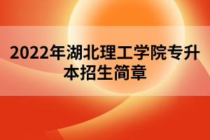2022年湖北理工學(xué)院專升本招生簡章 2022年湖北理工學(xué)院專升本招生簡章