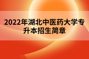 2022年湖北中醫(yī)藥大學(xué)專升本招生簡章 2022年湖北中醫(yī)藥大學(xué)專升本招生簡章