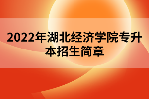 2022年湖北經(jīng)濟(jì)學(xué)院專升本招生簡章 2022年湖北經(jīng)濟(jì)學(xué)院專升本招生簡章