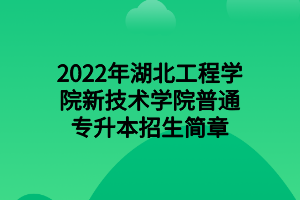 2022年湖北工程學院新技術(shù)學院普通專升本招生簡章 2022年湖北工程學院新技術(shù)學院普通專升本招生簡章