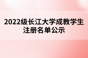 2022級(jí)長(zhǎng)江大學(xué)成教學(xué)生注冊(cè)名單公示 2022級(jí)長(zhǎng)江大學(xué)成教學(xué)生注冊(cè)名單公示