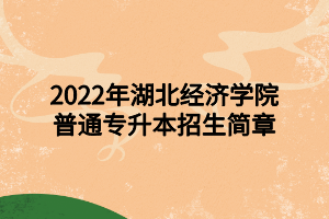 2022年湖北科技學(xué)院專升本招生簡章 2022年湖北科技學(xué)院專升本招生簡章