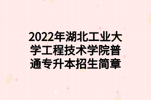 2022年湖北工業(yè)大學(xué)工程技術(shù)學(xué)院普通專升本招生簡章 2022年湖北工業(yè)大學(xué)工程技術(shù)學(xué)院普通專升本招生簡章