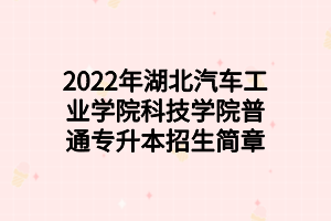 2022年湖北汽車工業(yè)學(xué)院科技學(xué)院普通專升本招生簡章 2022年湖北汽車工業(yè)學(xué)院科技學(xué)院普通專升本招生簡章