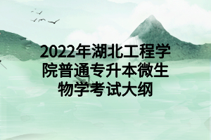 2022年湖北工程學(xué)院普通專升本微生物學(xué)考試大綱 2022年湖北工程學(xué)院普通專升本微生物學(xué)考試大綱