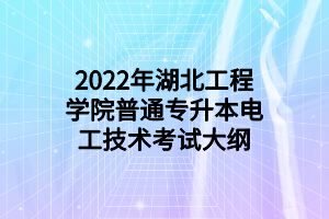 2022年湖北工程學院普通專升本電工技術考試大綱