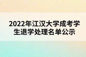 以上就是2022年江漢大學(xué)成考學(xué)生退學(xué)處理名單公示的全部內(nèi)容，有需要的考生可以進行參考閱讀!