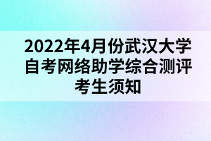 2022年4月份武漢大學(xué)自考網(wǎng)絡(luò)助學(xué)綜合測評考生須知 2022年4月份武漢大學(xué)自考網(wǎng)絡(luò)助學(xué)綜合測評考生須知