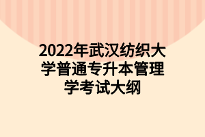 2022年武漢紡織大學普通專升本管理學考試大綱