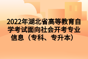 2022年湖北省高等教育自學(xué)考試面向社會(huì)開考專業(yè)信息（?？?、專升本）