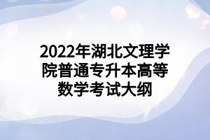 2022年湖北文理學院普通專升本高等數(shù)學考試大綱