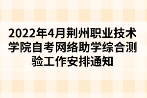 2022年4月荊州職業(yè)技術(shù)學(xué)院自考網(wǎng)絡(luò)助學(xué)綜合測(cè)驗(yàn)工作安排通知 2022年4月荊州職業(yè)技術(shù)學(xué)院自考網(wǎng)絡(luò)助學(xué)綜合測(cè)驗(yàn)工作安排通知