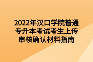 2022年漢口學(xué)院普通專升本考試考生上傳審核確認(rèn)材料指南 2022年漢口學(xué)院普通專升本考試考生上傳審核確認(rèn)材料指南