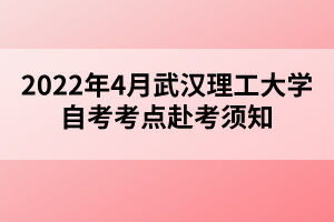 2022年4月武漢理工大學(xué)自考考點(diǎn)赴考須知 2022年4月武漢理工大學(xué)自考考點(diǎn)赴考須知