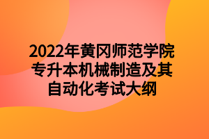 2022年黃岡師范學(xué)院專(zhuān)升本機(jī)械制造及其自動(dòng)化考試大綱 2022年黃岡師范學(xué)院專(zhuān)升本機(jī)械制造及其自動(dòng)化考試大綱