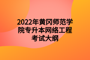 2022年黃岡師范學(xué)院專(zhuān)升本網(wǎng)絡(luò)工程考試大綱 2022年黃岡師范學(xué)院專(zhuān)升本網(wǎng)絡(luò)工程考試大綱