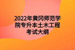 2022年黃岡師范學(xué)院專升本土木工程考試大綱 2022年黃岡師范學(xué)院專升本土木工程考試大綱