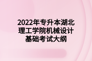 2022年專(zhuān)升本湖北理工學(xué)院機(jī)械設(shè)計(jì)基礎(chǔ)考試大綱