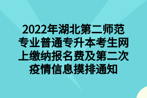 2022年湖北第二師范專業(yè)普通專升本考生網(wǎng)上繳納報名費及第二次疫情信息摸排通知 2022年湖北第二師范專業(yè)普通專升本考生網(wǎng)上繳納報名費及第二次疫情信息摸排通知