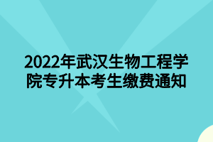 2022年武漢生物工程學(xué)院專升本考生繳費(fèi)通知 2022年武漢生物工程學(xué)院專升本考生繳費(fèi)通知