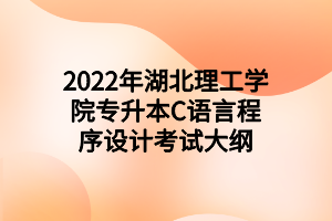 2022年湖北理工學(xué)院專升本C語言程序設(shè)計考試大綱 2022年湖北理工學(xué)院專升本C語言程序設(shè)計考試大綱