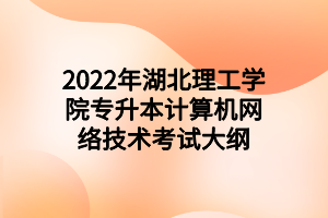 2022年湖北理工學院專升本計算機網(wǎng)絡技術考試大綱