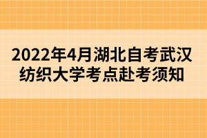 2022年4月湖北自考武漢紡織大學(xué)考點赴考須知 2022年4月湖北自考武漢紡織大學(xué)考點赴考須知