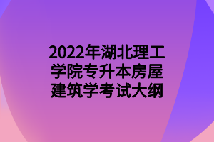 2022年湖北理工學(xué)院專(zhuān)升本房屋建筑學(xué)考試大綱