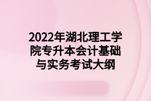 2022年湖北理工學院專升本會計基礎(chǔ)與實務考試大綱