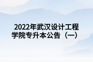 2022年武漢設計工程學院專升本公告(一) 2022年武漢設計工程學院專升本公告(一)