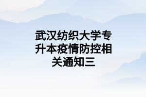武漢紡織大學(xué)專升本疫情防控相關(guān)通知三 武漢紡織大學(xué)專升本疫情防控相關(guān)通知三