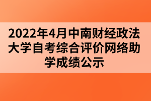 2022年4月中南財(cái)經(jīng)政法大學(xué)自考綜合評價(jià)網(wǎng)絡(luò)助學(xué)成績公示 2022年4月中南財(cái)經(jīng)政法大學(xué)自考綜合評價(jià)網(wǎng)絡(luò)助學(xué)成績公示