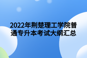 2022年荊楚理工學(xué)院普通專升本考試大綱匯總 2022年荊楚理工學(xué)院普通專升本考試大綱匯總