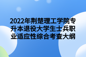 2022年荊楚理工學(xué)院專升本退役大學(xué)生士兵職業(yè)適應(yīng)性綜合考查大綱 2022年荊楚理工學(xué)院專升本退役大學(xué)生士兵職業(yè)適應(yīng)性綜合考查大綱